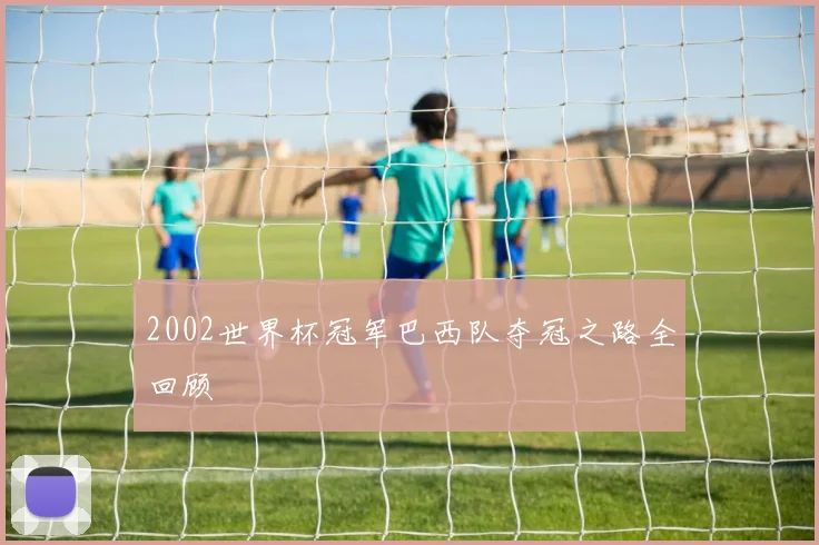 2002世界杯冠军巴西队夺冠之路全回顾