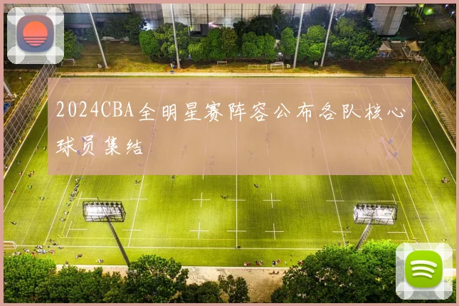 2024CBA全明星赛阵容公布各队核心球员集结