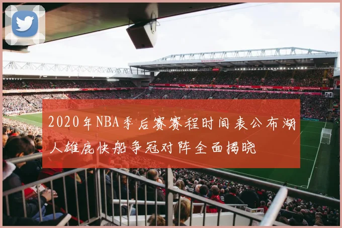 2020年NBA季后赛赛程时间表公布湖人雄鹿快船争冠对阵全面揭晓