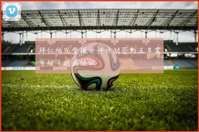 拜仁向戈登报价并计划签约五年需与纽卡达成协议