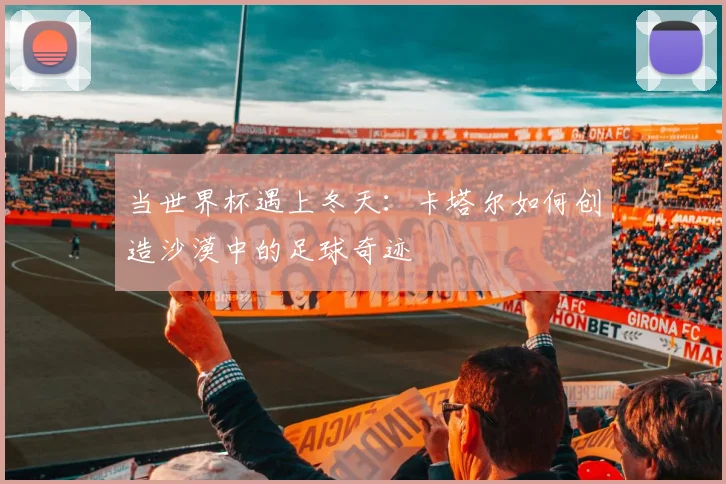 当世界杯遇上冬天：卡塔尔如何创造沙漠中的足球奇迹